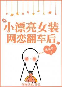 女装网恋后翻车了什么办by颜迟