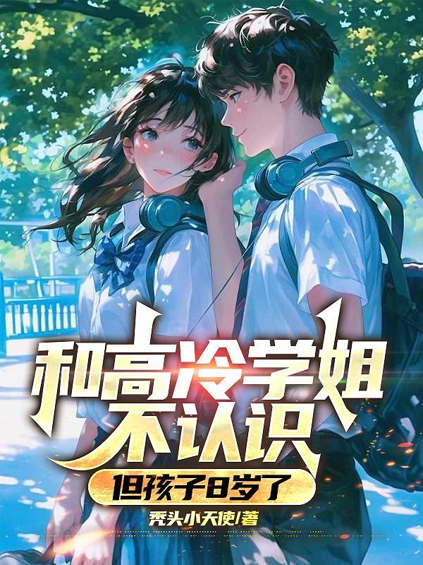 和高冷学姐不认识,但孩子8岁了 和高冷学姐不认识,但孩子8岁了
