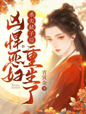杀夫弑子后,凶悍恶妇重生了 杀夫弑子后,凶悍恶妇重生了